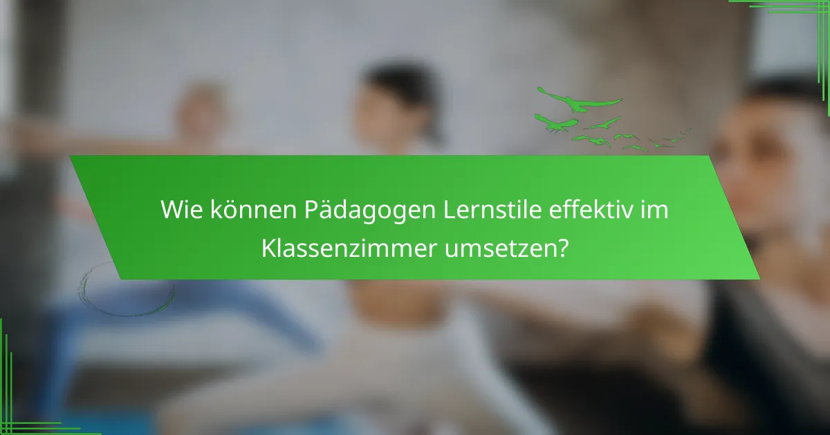 Wie können Pädagogen Lernstile effektiv im Klassenzimmer umsetzen?