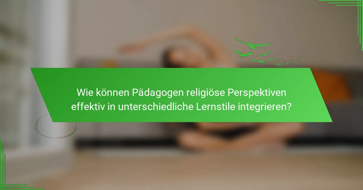 Wie können Pädagogen religiöse Perspektiven effektiv in unterschiedliche Lernstile integrieren?