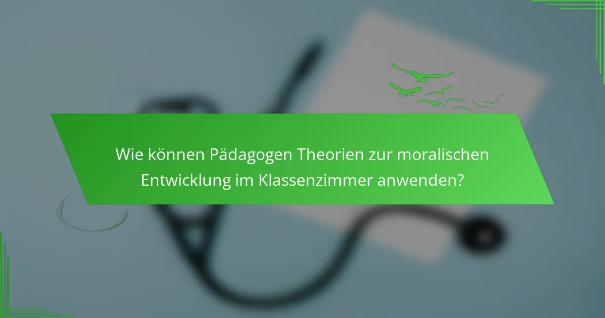 Wie können Pädagogen Theorien zur moralischen Entwicklung im Klassenzimmer anwenden?