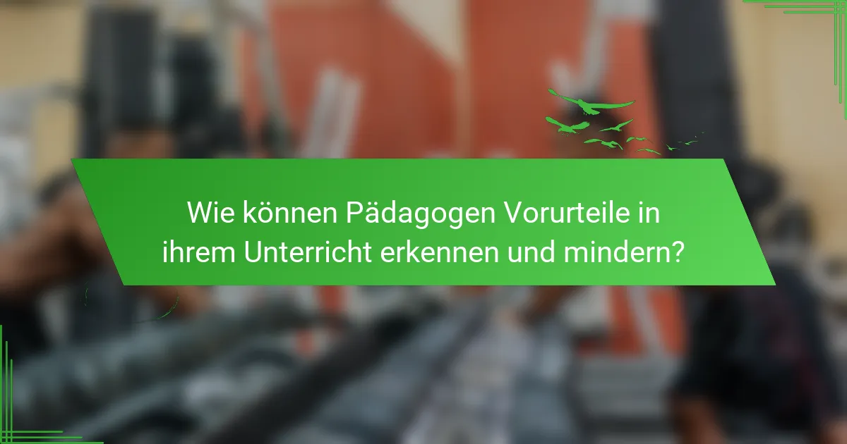 Wie können Pädagogen Vorurteile in ihrem Unterricht erkennen und mindern?