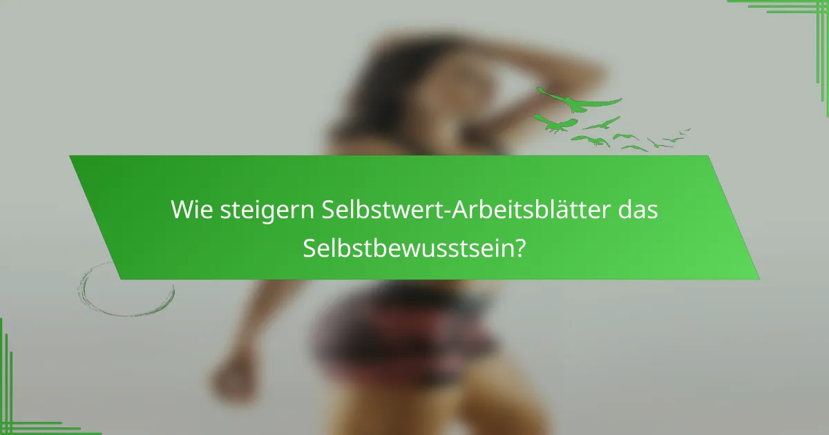 Wie steigern Selbstwert-Arbeitsblätter das Selbstbewusstsein?