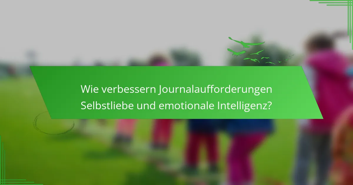 Wie verbessern Journalaufforderungen Selbstliebe und emotionale Intelligenz?